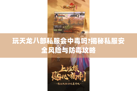 玩天龙八部私服会中毒吗?揭秘私服安全风险与防毒攻略