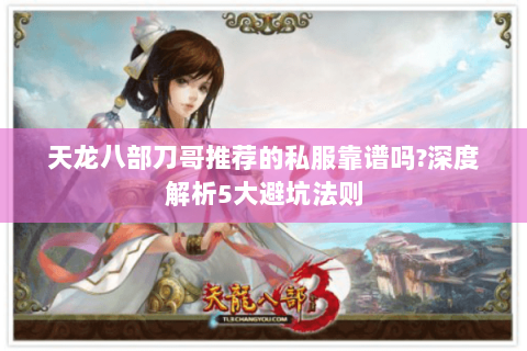 天龙八部刀哥推荐的私服靠谱吗?深度解析5大避坑法则