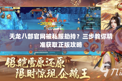 天龙八部官网被私服劫持？三步教你精准获取正版攻略
