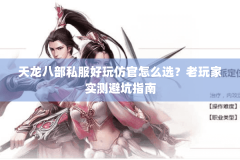 天龙八部私服好玩仿官怎么选？老玩家实测避坑指南