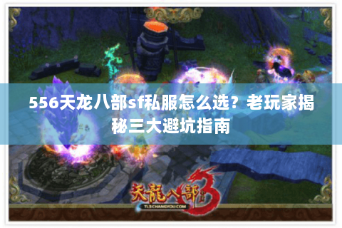 556天龙八部sf私服怎么选？老玩家揭秘三大避坑指南