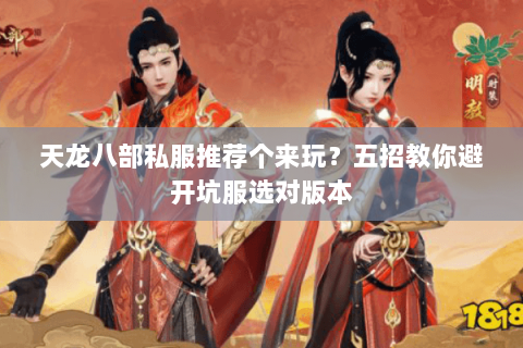 天龙八部私服推荐个来玩？五招教你避开坑服选对版本