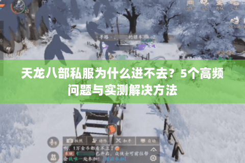 天龙八部私服为什么进不去？5个高频问题与实测解决方法