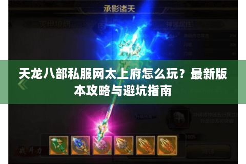 天龙八部私服网太上府怎么玩？最新版本攻略与避坑指南