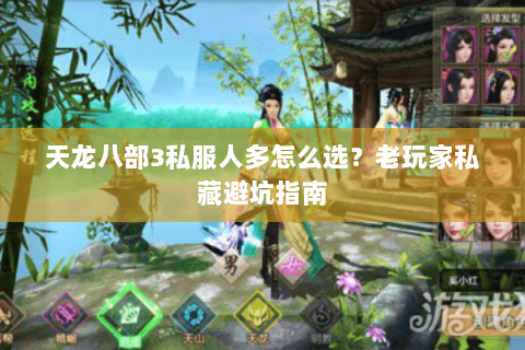 天龙八部3私服人多怎么选？老玩家私藏避坑指南
