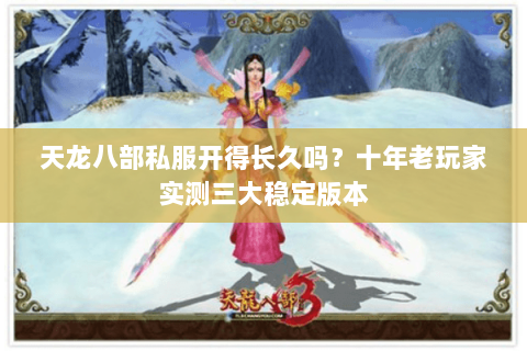 天龙八部私服开得长久吗？十年老玩家实测三大稳定版本