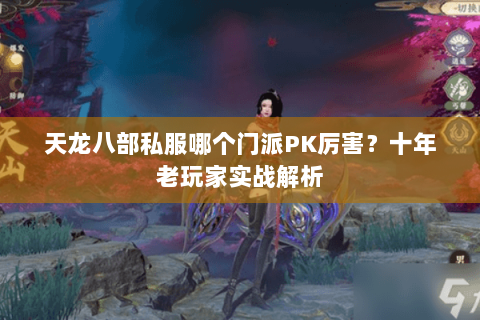 天龙八部私服哪个门派PK厉害？十年老玩家实战解析
