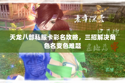 天龙八部私服卡彩名攻略，三招解决角色名变色难题
