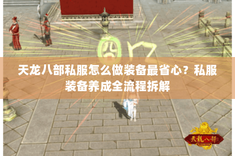 天龙八部私服怎么做装备最省心？私服装备养成全流程拆解
