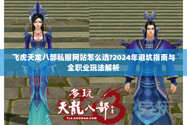 飞虎天龙八部私服网站怎么选?2024年避坑指南与全职业玩法解析