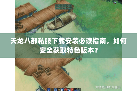 天龙八部私服下载安装必读指南，如何安全获取特色版本？
