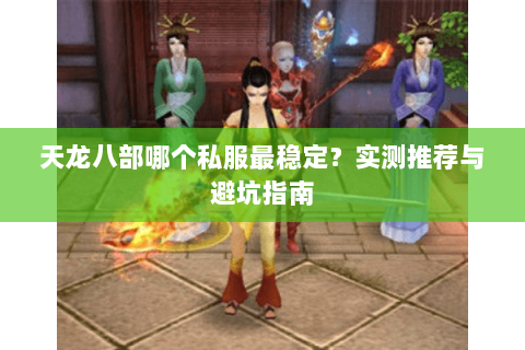 天龙八部哪个私服最稳定？实测推荐与避坑指南