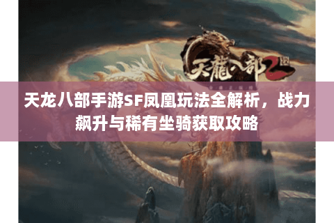 天龙八部手游SF凤凰玩法全解析，战力飙升与稀有坐骑获取攻略