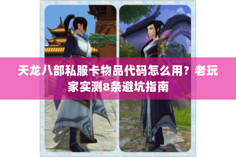 天龙八部私服卡物品代码怎么用？老玩家实测8条避坑指南