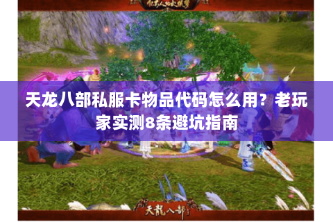 天龙八部私服卡物品代码怎么用？老玩家实测8条避坑指南