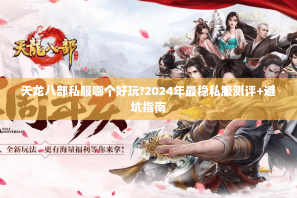 天龙八部私服哪个好玩?2024年最稳私服测评+避坑指南