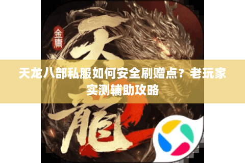 天龙八部私服如何安全刷赠点？老玩家实测辅助攻略