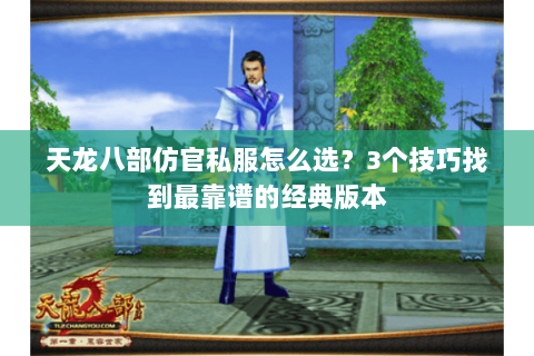 天龙八部仿官私服怎么选？3个技巧找到最靠谱的经典版本