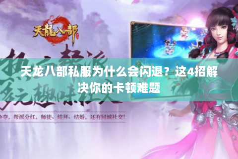 天龙八部私服为什么会闪退？这4招解决你的卡顿难题