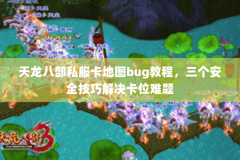 天龙八部私服卡地图bug教程，三个安全技巧解决卡位难题