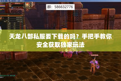 天龙八部私服要下载的吗？手把手教你安全获取独家玩法