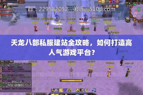 天龙八部私服建站全攻略，如何打造高人气游戏平台？