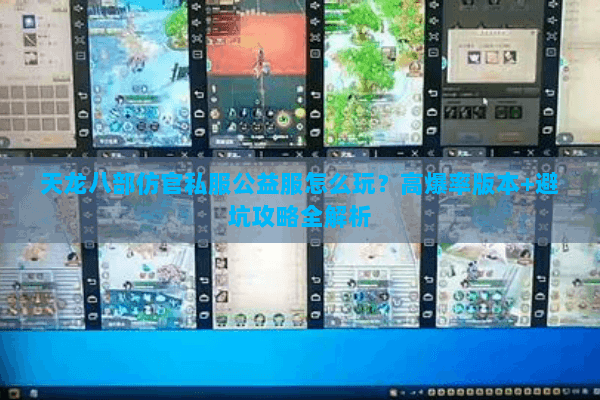 天龙八部仿官私服公益服怎么玩？高爆率版本+避坑攻略全解析
