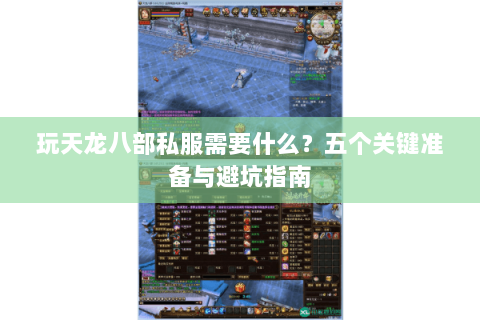 玩天龙八部私服需要什么？五个关键准备与避坑指南