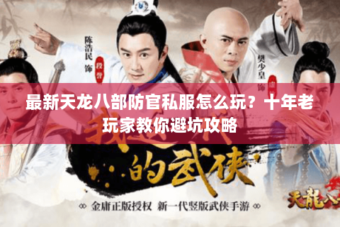 最新天龙八部防官私服怎么玩？十年老玩家教你避坑攻略