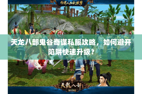 天龙八部鬼谷奇谋私服攻略，如何避开陷阱快速升级？