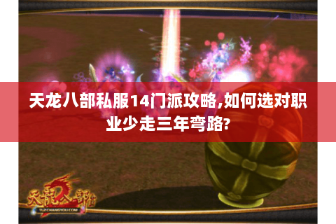 天龙八部私服14门派攻略,如何选对职业少走三年弯路?