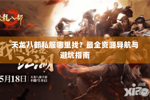 天龙八部私服哪里找？最全资源导航与避坑指南