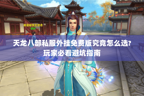 天龙八部私服外挂免费版究竟怎么选?玩家必看避坑指南