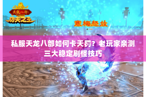 私服天龙八部如何卡天罚？老玩家亲测三大稳定刷怪技巧