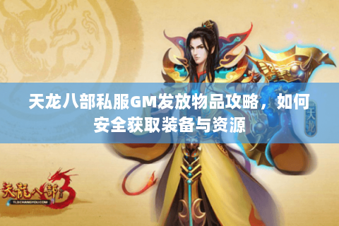 天龙八部私服GM发放物品攻略，如何安全获取装备与资源