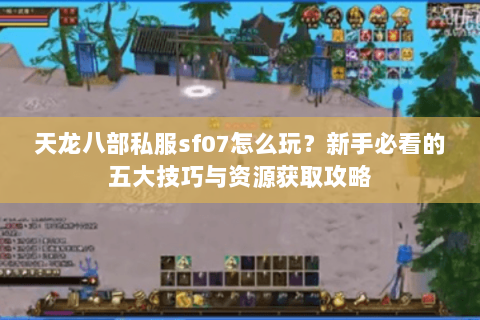 天龙八部私服sf07怎么玩？新手必看的五大技巧与资源获取攻略