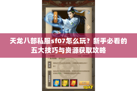 天龙八部私服sf07怎么玩？新手必看的五大技巧与资源获取攻略
