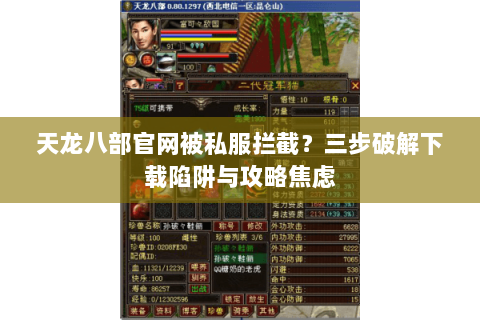 天龙八部官网被私服拦截?三步破解下载陷阱与攻略焦虑 天龙八部官网被私服拦截?三步破解下载陷阱与攻略焦虑