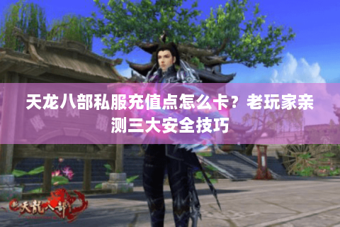 天龙八部私服充值点怎么卡？老玩家亲测三大安全技巧