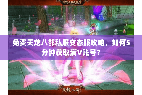免费天龙八部私服变态服攻略，如何5分钟获取满V账号？