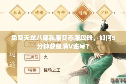 免费天龙八部私服变态服攻略，如何5分钟获取满V账号？