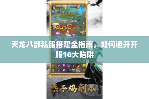 天龙八部私服搭建全指南，如何避开开服10大陷阱