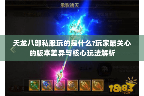 天龙八部私服玩的是什么?玩家最关心的版本差异与核心玩法解析