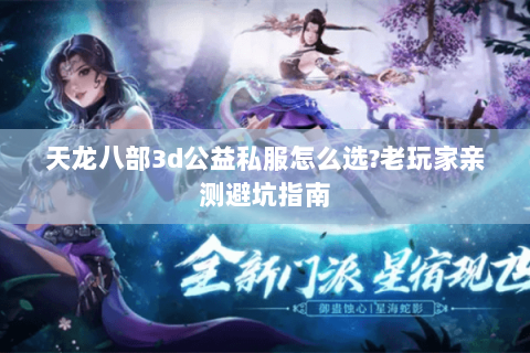 天龙八部3d公益私服怎么选?老玩家亲测避坑指南