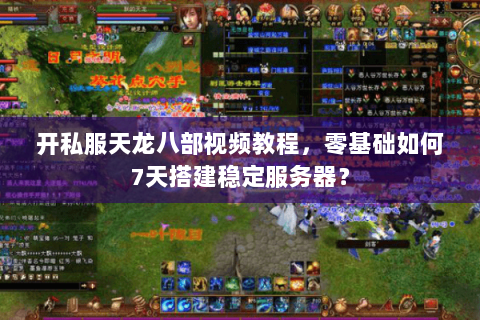 开私服天龙八部视频教程，零基础如何7天搭建稳定服务器？