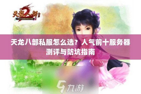 天龙八部私服怎么选？人气前十服务器测评与防坑指南