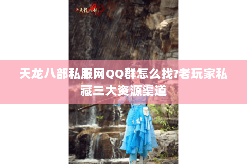 天龙八部私服网QQ群怎么找?老玩家私藏三大资源渠道