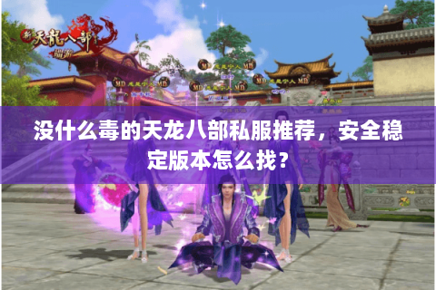 没什么毒的天龙八部私服推荐，安全稳定版本怎么找？