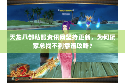 天龙八部私服资讯网坚持更新，为何玩家总找不到靠谱攻略？