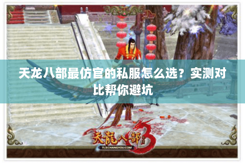天龙八部最仿官的私服怎么选？实测对比帮你避坑